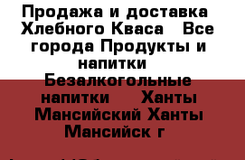 Продажа и доставка  Хлебного Кваса - Все города Продукты и напитки » Безалкогольные напитки   . Ханты-Мансийский,Ханты-Мансийск г.